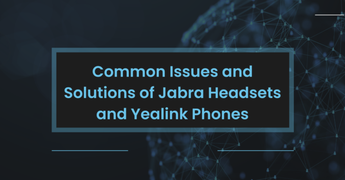 Common Issues and Solutions of Jabra Headsets and Yealink Phones