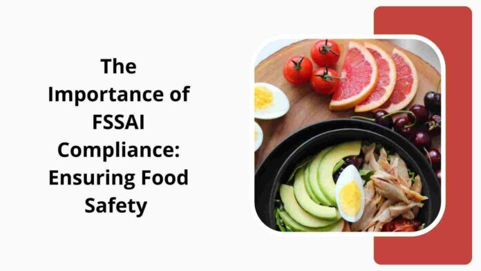 The Importance of FSSAI Compliance Ensuring Food Safety